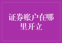 证券账户在哪里开立：构建个人投资平台的入门指南