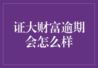 证大财富逾期了？别怕，咱们一起聊聊逾期的那些事儿