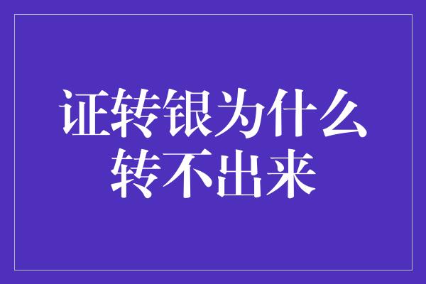 证转银为什么转不出来