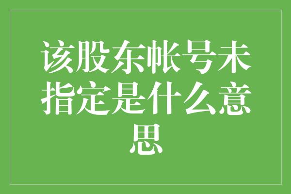 该股东帐号未指定是什么意思