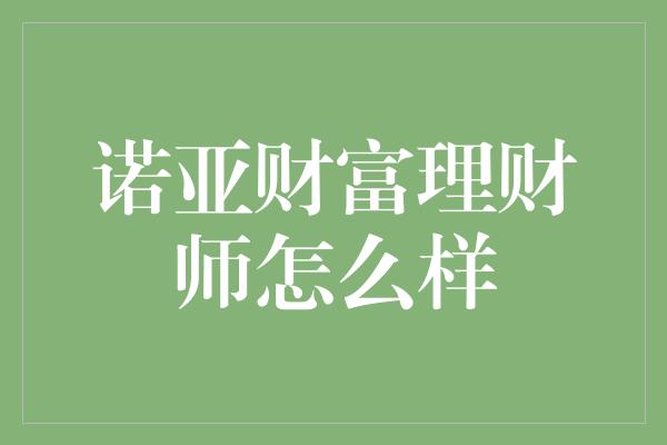 诺亚财富理财师怎么样