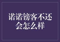 诺诺镑客不还会怎么样？我们该怎么办？