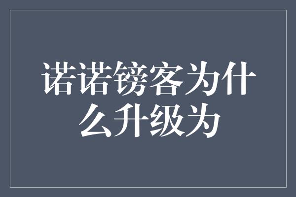 诺诺镑客为什么升级为