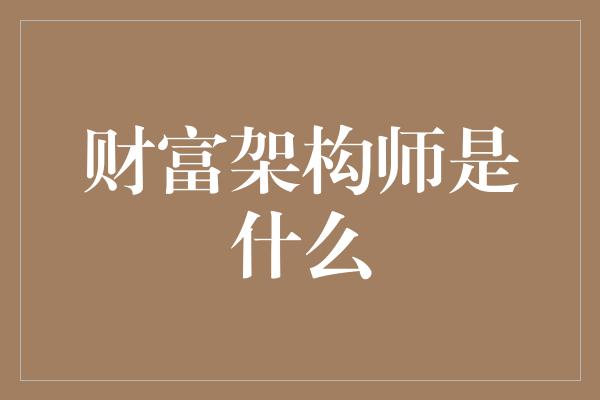 财富架构师是什么