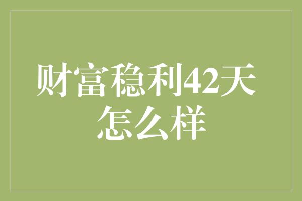 财富稳利42天 怎么样