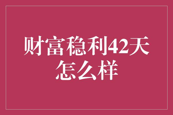 财富稳利42天怎么样