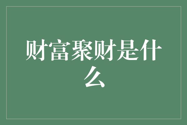 财富聚财是什么