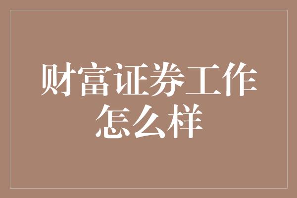 财富证券工作怎么样