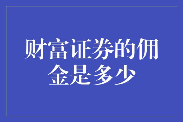 财富证券的佣金是多少