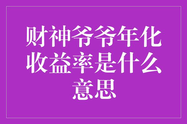 财神爷爷年化收益率是什么意思