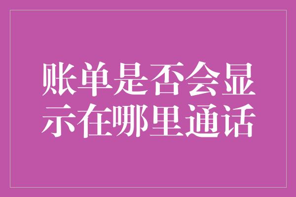 账单是否会显示在哪里通话