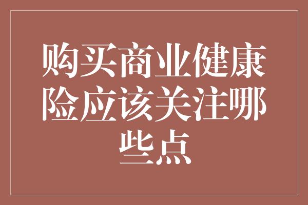 购买商业健康险应该关注哪些点