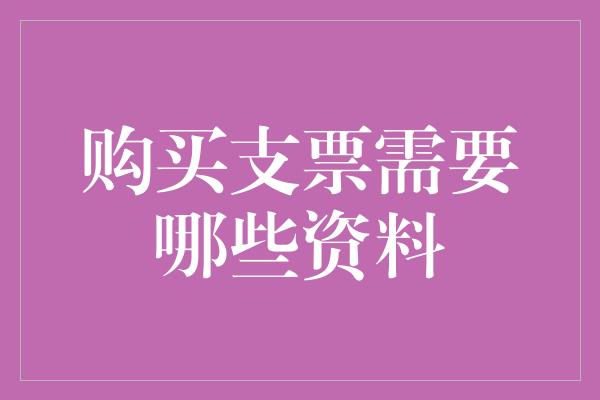 购买支票需要哪些资料