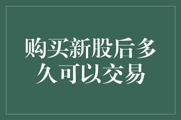 购买新股后多久可以交易