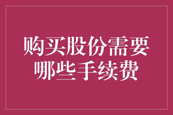 购买股份需要哪些手续费