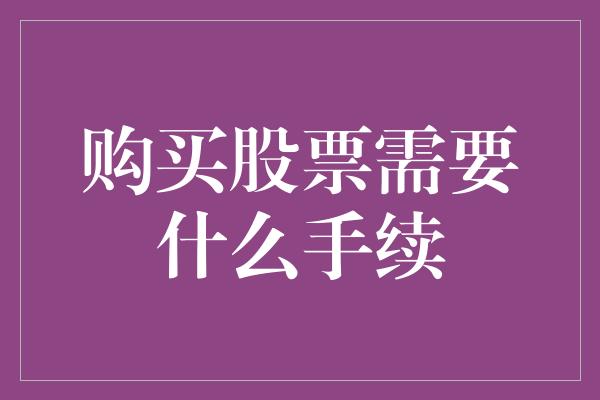 购买股票需要什么手续