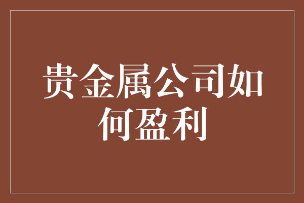 贵金属公司如何盈利