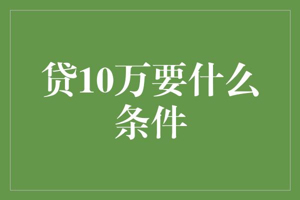 贷10万要什么条件