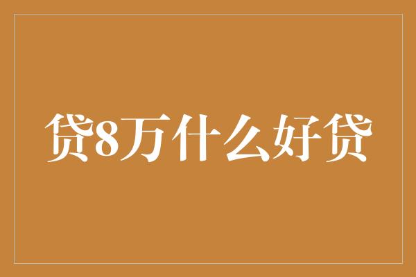 贷8万什么好贷