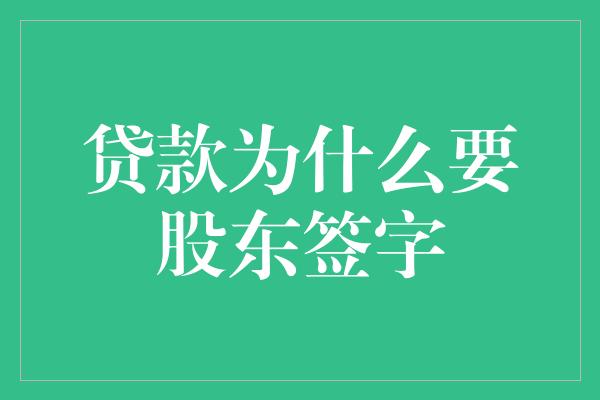 贷款为什么要股东签字