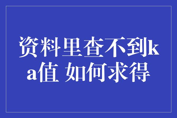 资料里查不到ka值 如何求得