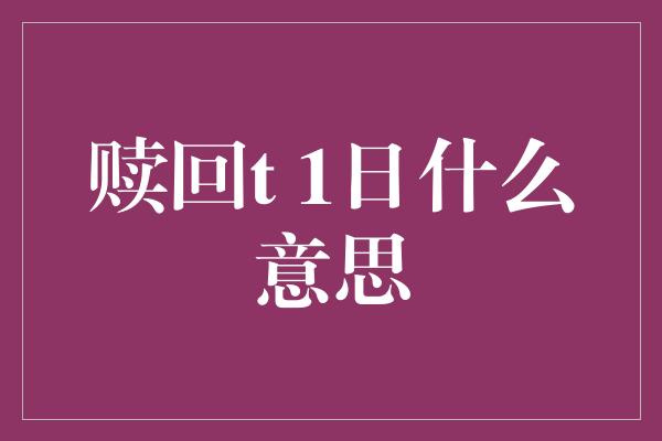 赎回t 1日什么意思