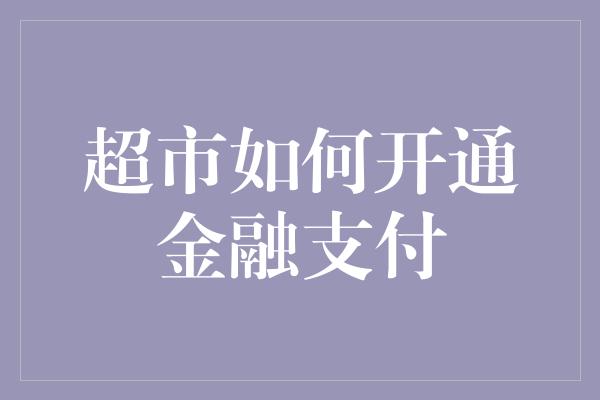 超市如何开通金融支付