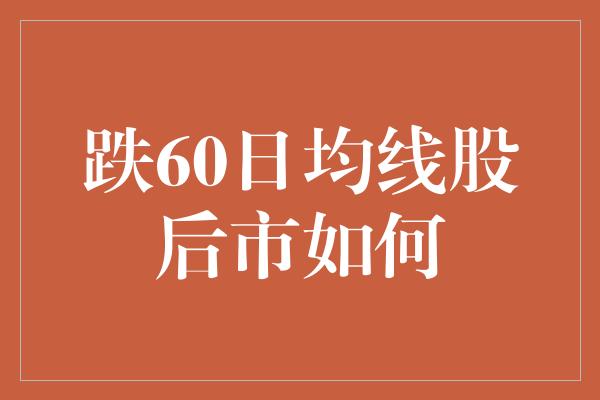 跌60日均线股后市如何