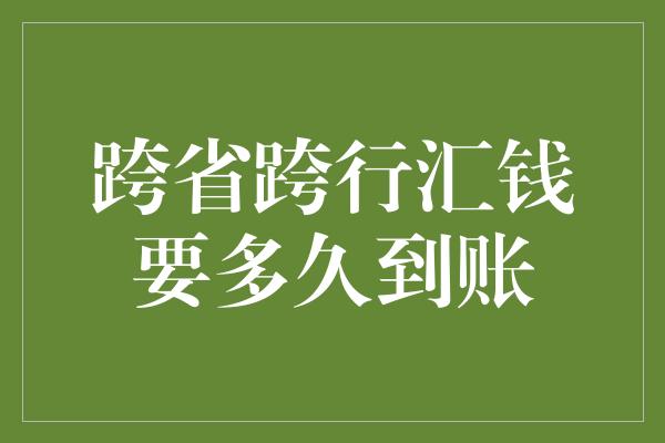 跨省跨行汇钱要多久到账