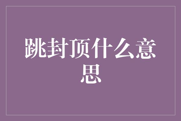 跳封顶什么意思