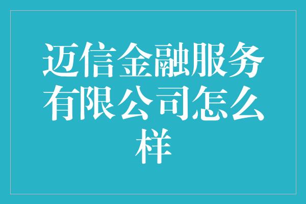 迈信金融服务有限公司怎么样