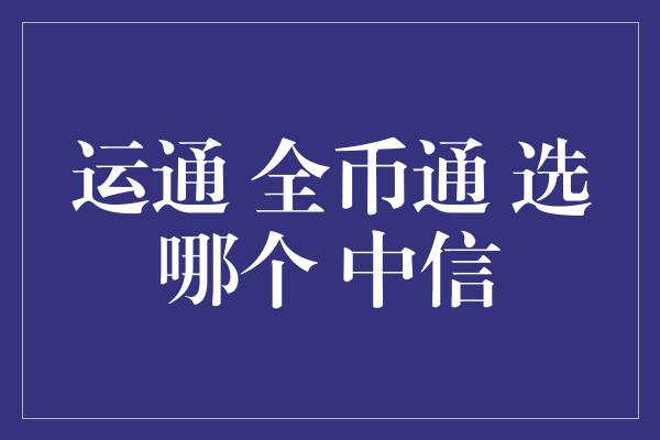 运通 全币通 选哪个 中信