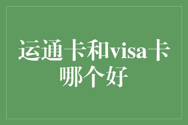 运通卡和visa卡哪个好