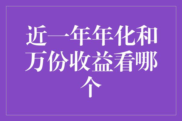 近一年年化和万份收益看哪个