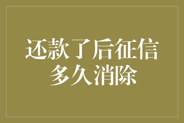 还款了后征信多久消除