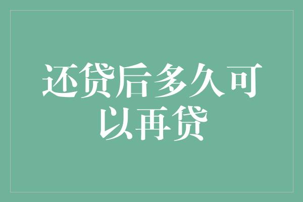 还贷后多久可以再贷