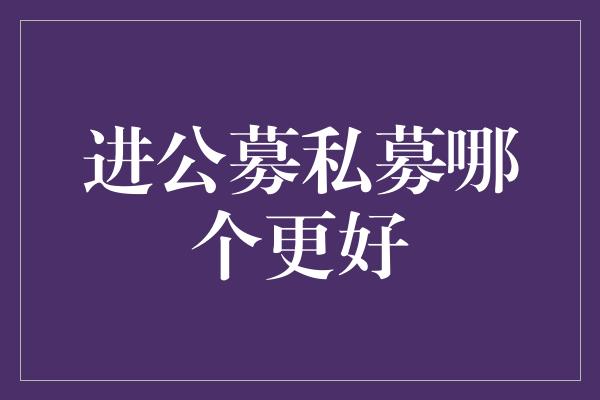 进公募私募哪个更好