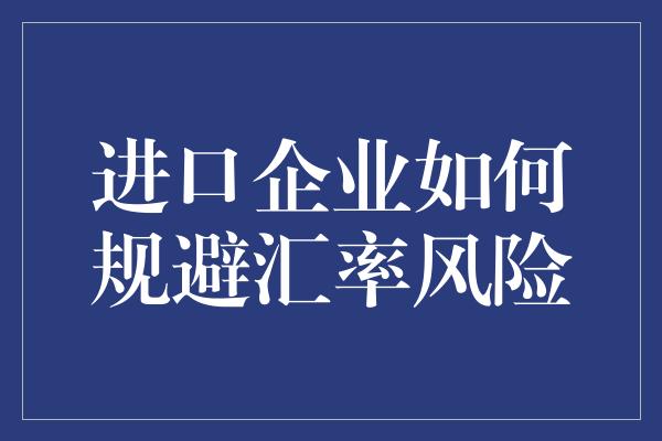 进口企业如何规避汇率风险