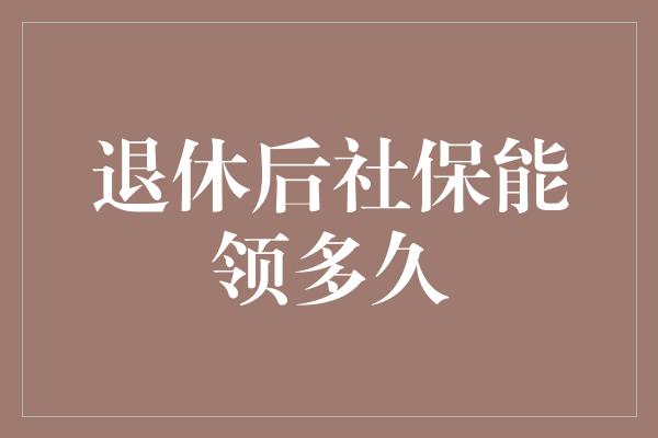 退休后社保能领多久