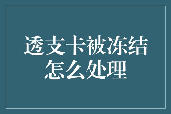 透支卡被冻结怎么处理