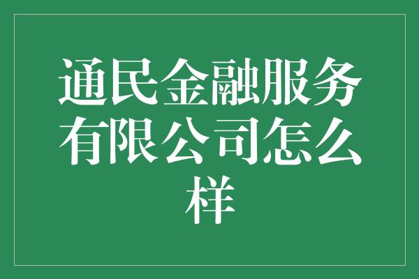 通民金融服务有限公司怎么样