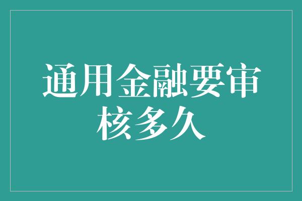 通用金融要审核多久