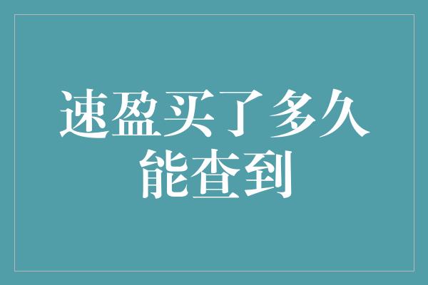 速盈买了多久能查到