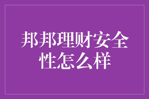 邦邦理财安全性怎么样