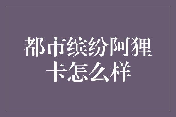 都市缤纷阿狸卡怎么样