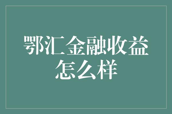 鄂汇金融收益怎么样