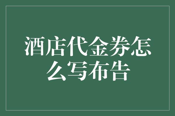 酒店代金券怎么写布告