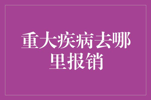 重大疾病去哪里报销