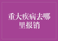 重大疾病去哪里报销：构建多层次医疗保障网络