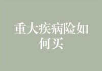 重大疾病险如何买？一招教你买对不踩坑